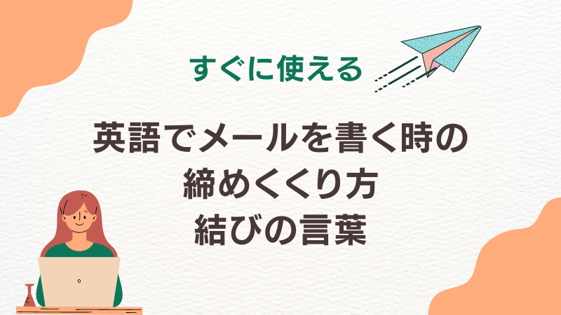 【すぐに使える】英語でメールを書く時の締めくくり方・結びの言葉 